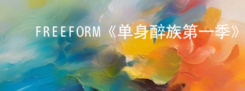 ﻿曹海晶发布﻿FREEFORM《单身醉族第一季》迅雷下载/在线观看/百度云-都市/情感-美剧天堂